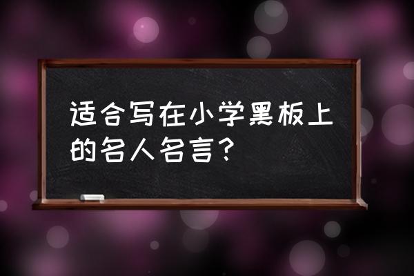 名言大全小学 适合写在小学黑板上的名人名言？