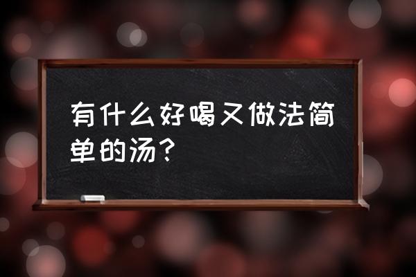 最简单的汤的做法大全 有什么好喝又做法简单的汤？