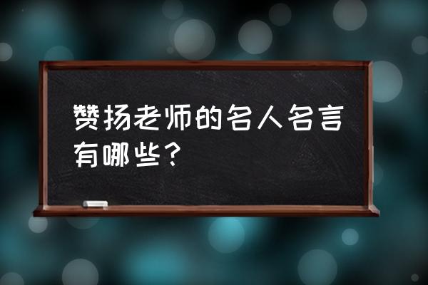 赞美老师的最佳名言 赞扬老师的名人名言有哪些？