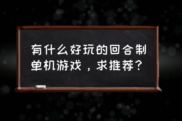 单机回合制策略游戏 有什么好玩的回合制单机游戏，求推荐？