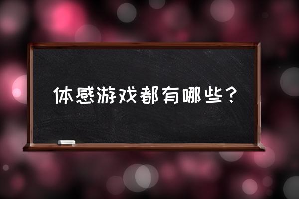 体感类游戏有哪些 体感游戏都有哪些？