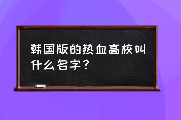 黑帮高中免费版 韩国版的热血高校叫什么名字？