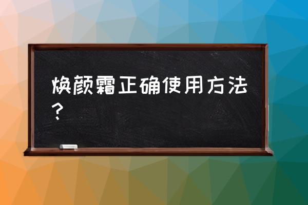 完美焕颜修复精华霜 焕颜霜正确使用方法？