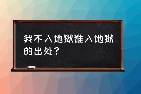 我不入地狱谁入地狱出自 我不入地狱谁入地狱的出处？