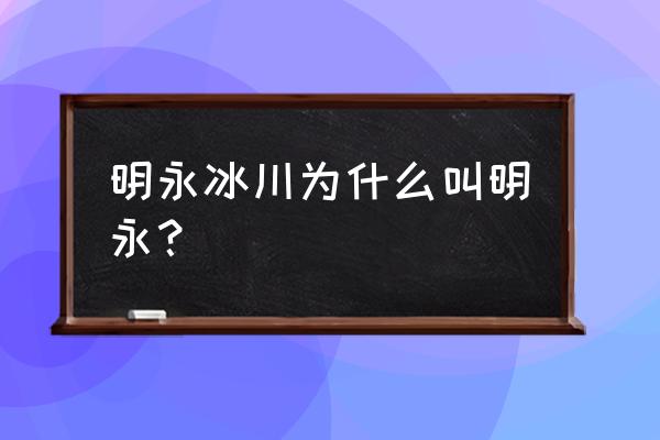 云南明永冰川 明永冰川为什么叫明永？