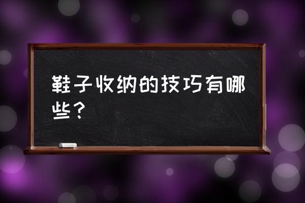 鞋子收纳小窍门 鞋子收纳的技巧有哪些？