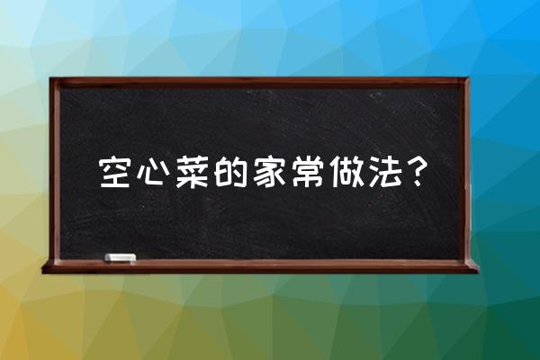 空心菜的做法大全家常 空心菜的家常做法？