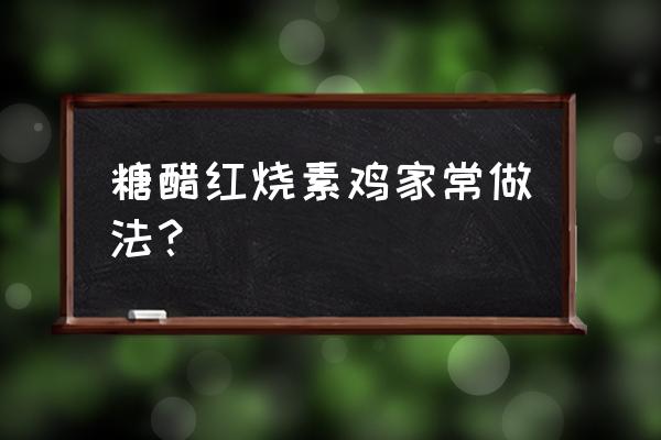 红烧素鸡的做法 糖醋红烧素鸡家常做法？