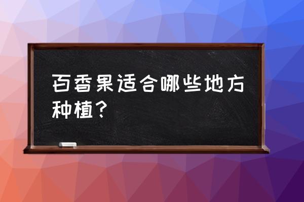 百香果适合哪些地方种植 百香果适合哪些地方种植？