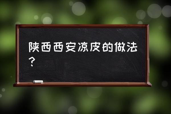 陕西凉皮做法 陕西西安凉皮的做法？