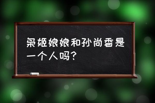 枭姬孙尚香是谁 枭姬娘娘和孙尚香是一个人吗？