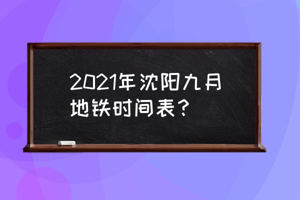 沈阳地铁最新消息 2021年沈阳九月地铁时间表？