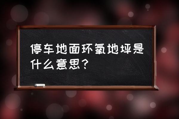 停车场防静电环氧地坪 停车地面环氧地坪是什么意思？