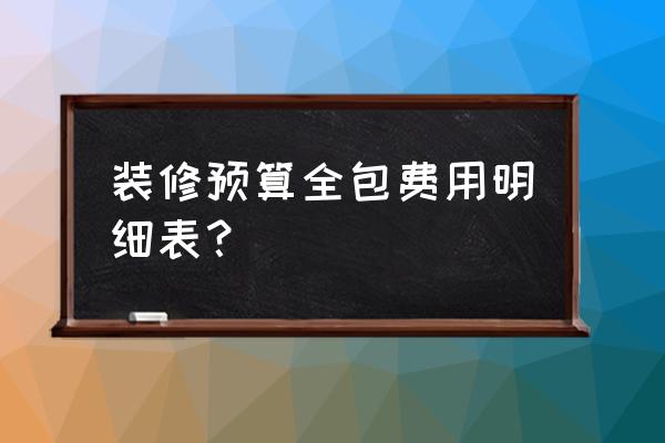 房屋装修预算明细表 装修预算全包费用明细表？