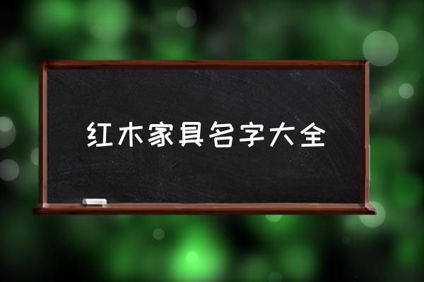 长丰红木家具 红木家具名字大全