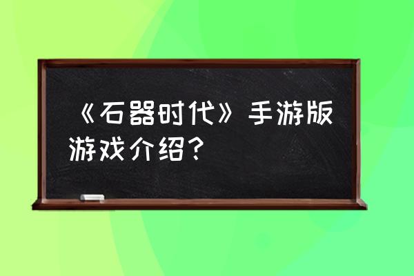 石器时代2手游关闭了吗 《石器时代》手游版游戏介绍？