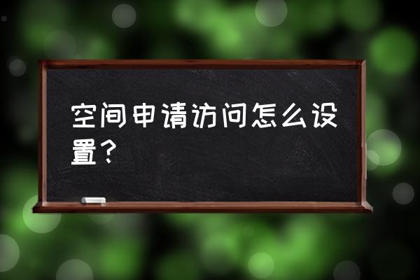 访问qq空间设置 空间申请访问怎么设置？