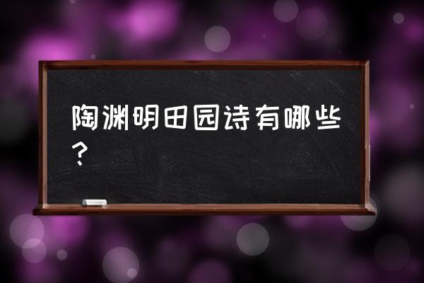 陶渊明写田园的诗 陶渊明田园诗有哪些？