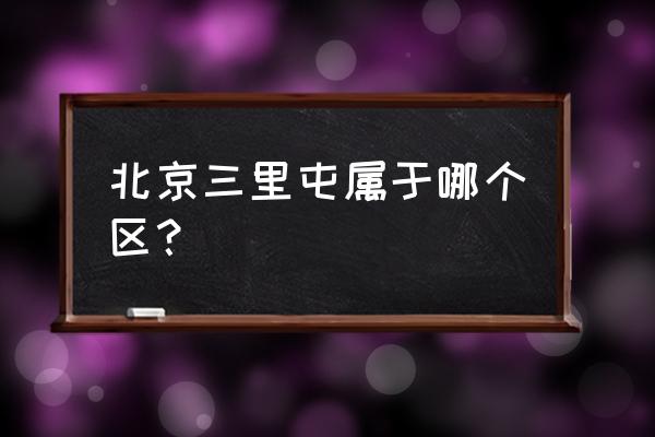 北京三里屯在哪个区 北京三里屯属于哪个区？