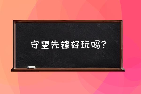 守望先锋好玩吗2020 守望先锋好玩吗？