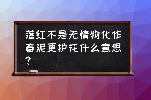 落红不是无情物化作春泥 落红不是无情物化作春泥更护花什么意思？