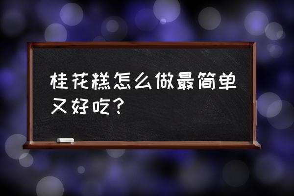 桂花糕最简单的做法 桂花糕怎么做最简单又好吃？