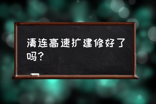 清连高速最新消息 清连高速扩建修好了吗？