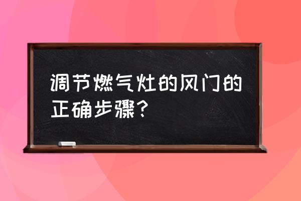 普通煤气灶调节风门 调节燃气灶的风门的正确步骤？