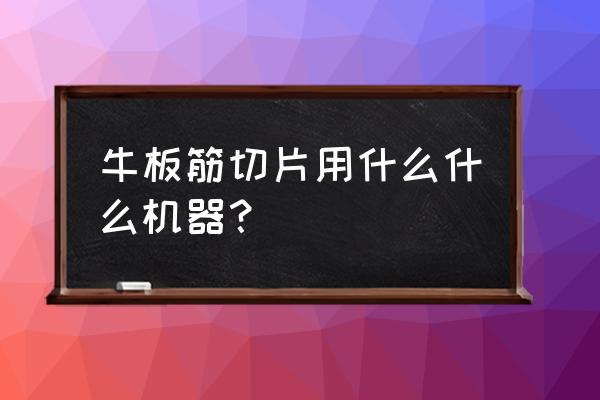 熟肉小型切片机 牛板筋切片用什么什么机器？