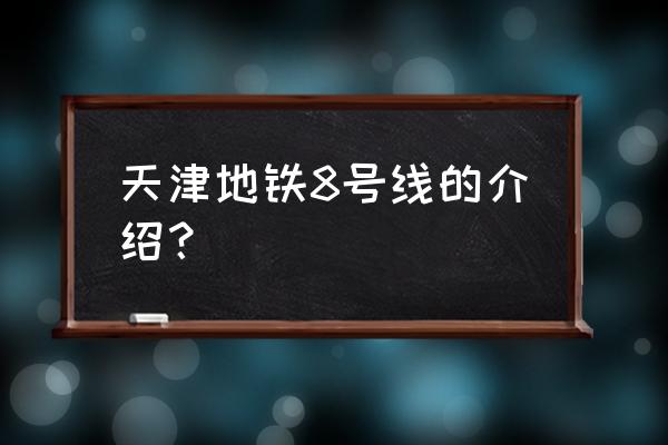 天津地铁8号线最新站名 天津地铁8号线的介绍？