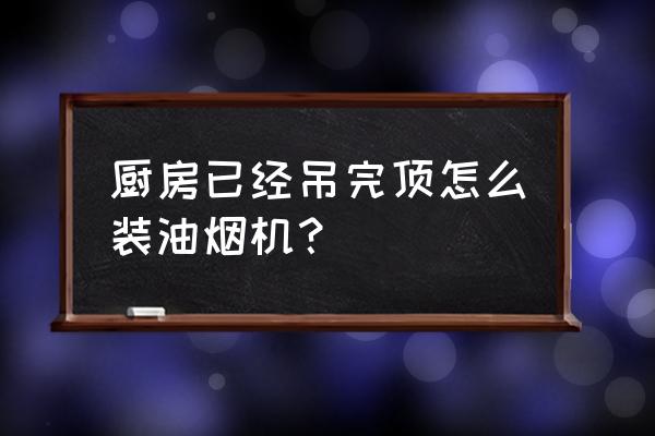 方太油烟机安装 厨房已经吊完顶怎么装油烟机？