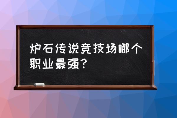 炉石传说竞技场2020 炉石传说竞技场哪个职业最强？