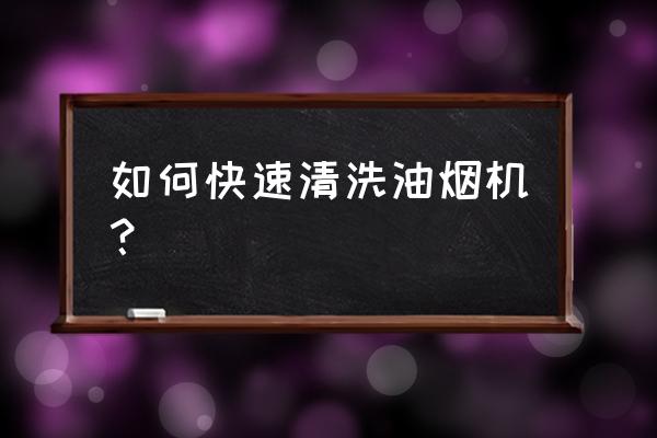 怎样快速清洗油烟机 如何快速清洗油烟机？