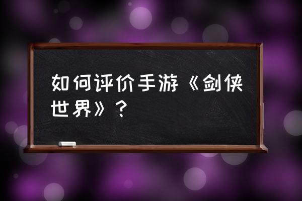 新剑侠世界有哪些功能 如何评价手游《剑侠世界》？