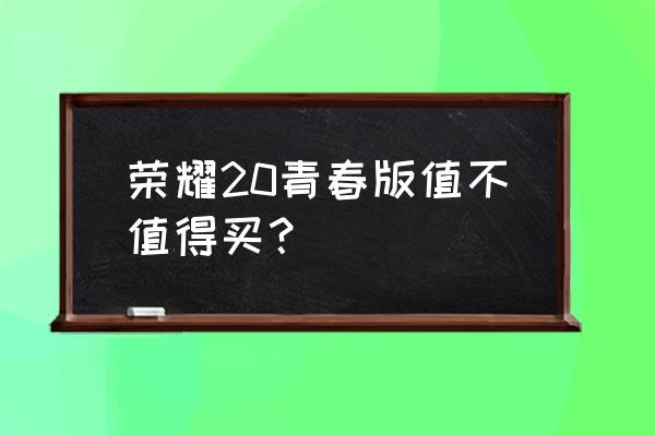 荣耀20青春版 荣耀20青春版值不值得买？