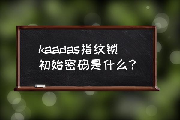 初始密码12345678 kaadas指纹锁初始密码是什么？