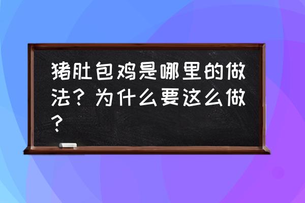 肚包鸡为什么要包起来 猪肚包鸡是哪里的做法？为什么要这么做？