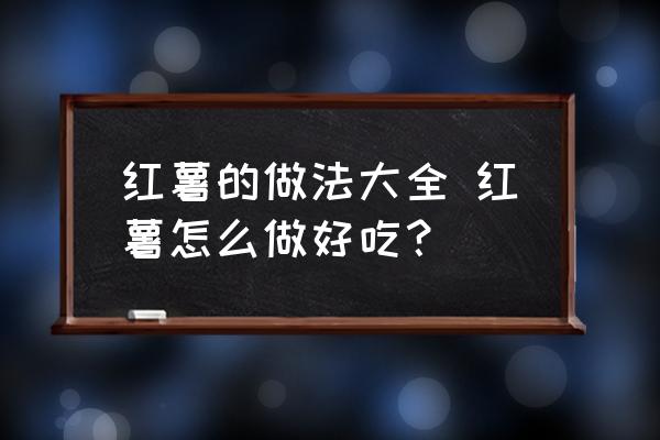 地瓜做法大全家常 红薯的做法大全 红薯怎么做好吃？