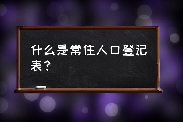 1985年常住人口登记表 什么是常住人口登记表？