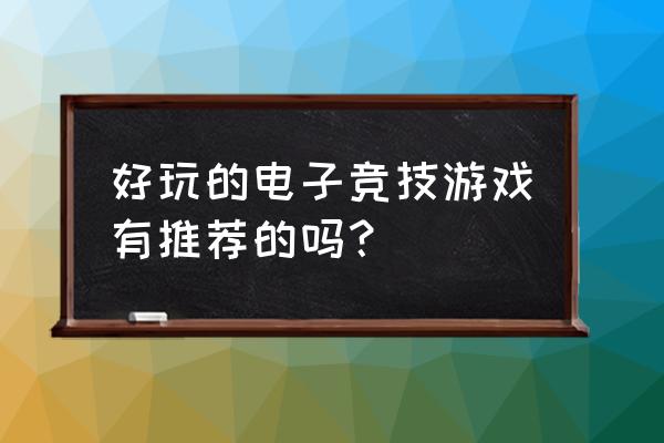 好玩的电子竞技游戏 好玩的电子竞技游戏有推荐的吗？