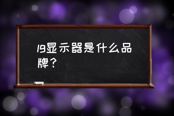 lg显示器是什么牌子 lg显示器是什么品牌？