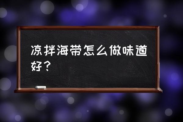 凉拌海带的做法窍门 凉拌海带怎么做味道好？