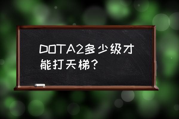 dota2天梯怎么打 DOTA2多少级才能打天梯？