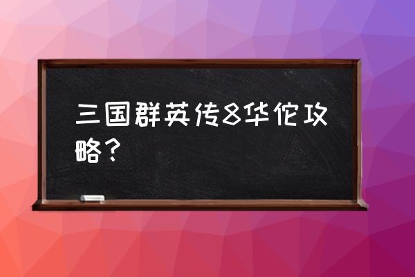 三国群英传8新手攻略 三国群英传8华佗攻略？