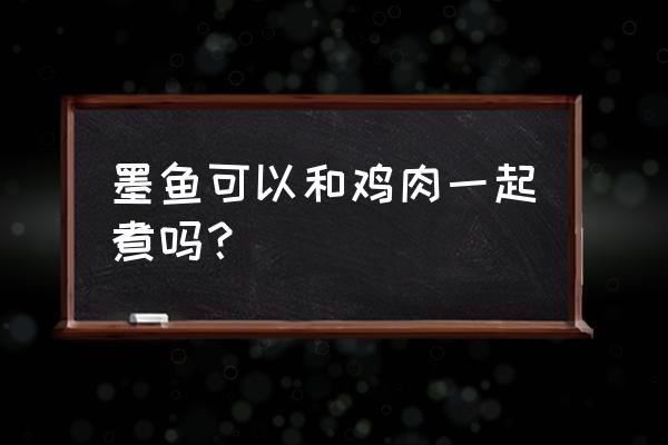 墨鱼炖鸡煲汤的功效 墨鱼可以和鸡肉一起煮吗？