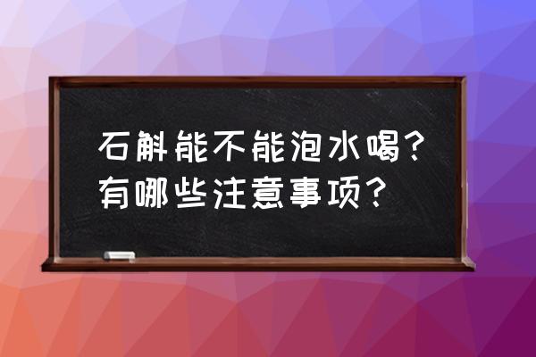 石斛煮水喝的功效 石斛能不能泡水喝？有哪些注意事项？