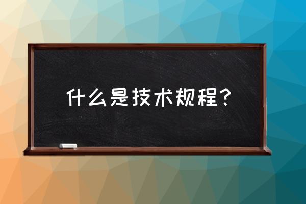 技术规程怎么申请 什么是技术规程？