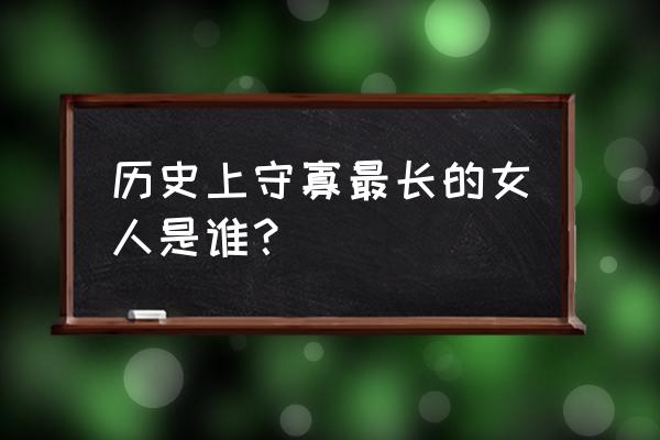 节妇的悠闲生活第三世 历史上守寡最长的女人是谁？