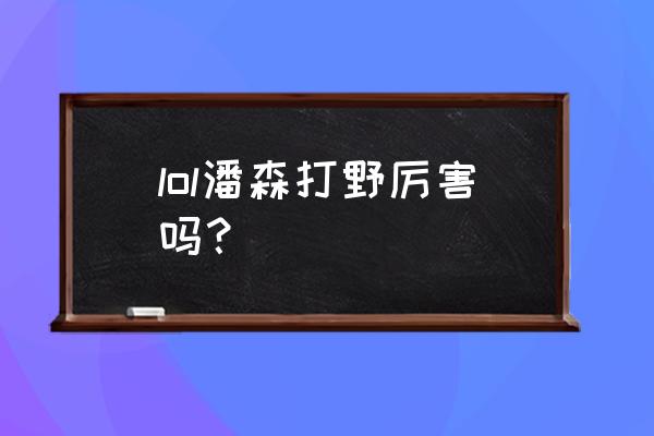 新版潘森打野 lol潘森打野厉害吗？