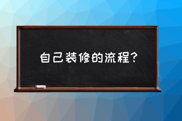 自己装修步骤 自己装修的流程？